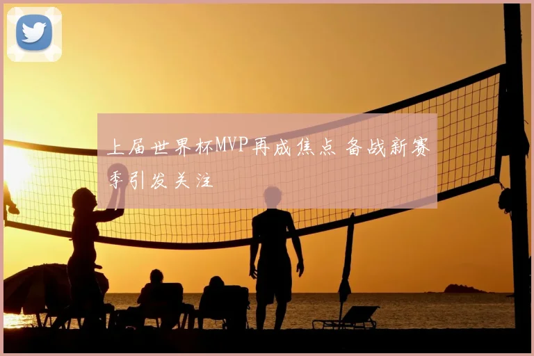 上届世界杯MVP再成焦点 备战新赛季引发关注