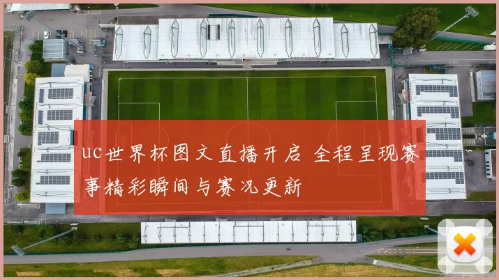 uc世界杯图文直播开启 全程呈现赛事精彩瞬间与赛况更新