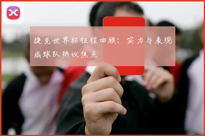 捷克世界杯征程回顾：实力与表现成球队热议焦点