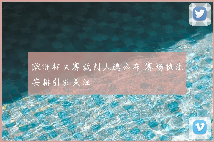 欧洲杯决赛裁判人选公布 赛场执法安排引发关注