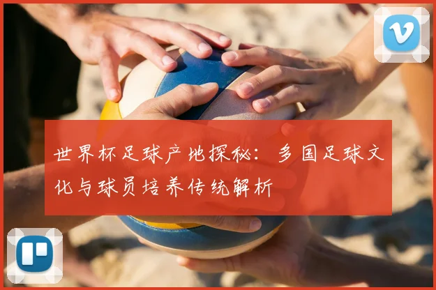 世界杯足球产地探秘：多国足球文化与球员培养传统解析