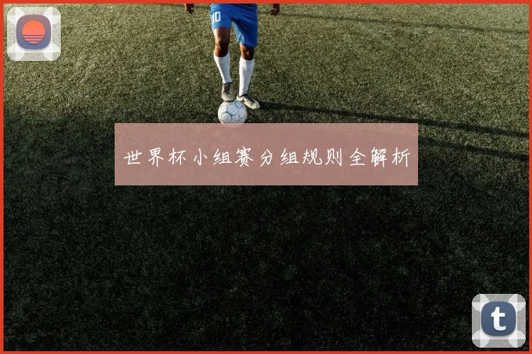 世界杯小组赛分组规则全解析