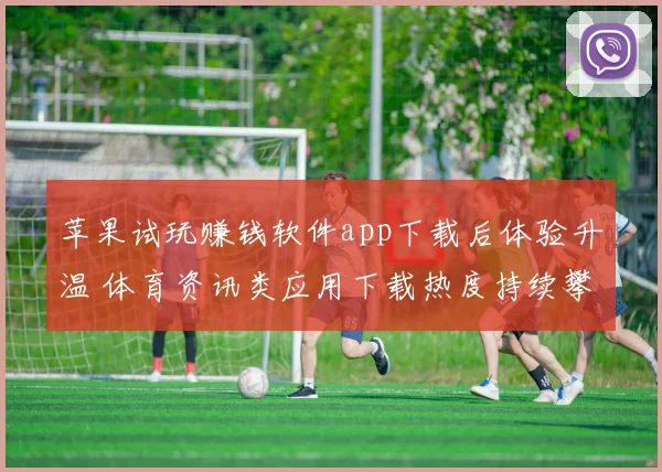 苹果试玩赚钱软件app下载后体验升温 体育资讯类应用下载热度持续攀升