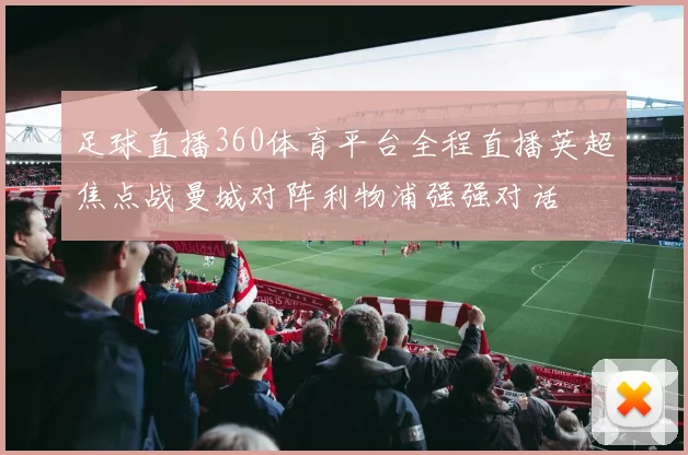 足球直播360体育平台全程直播英超焦点战曼城对阵利物浦强强对话